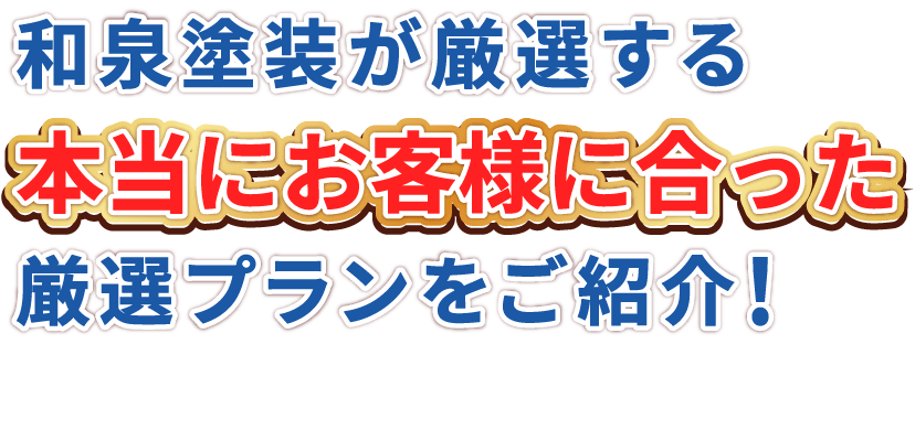 和泉塗装が厳選する「本当にお客様に合った」厳選プランをご紹介！